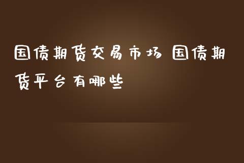 国债期货交易市场 国债期货平台有哪些