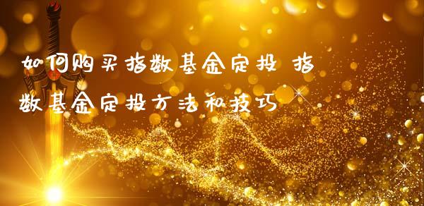 如何购买指数基金定投 指数基金定投方法和技巧