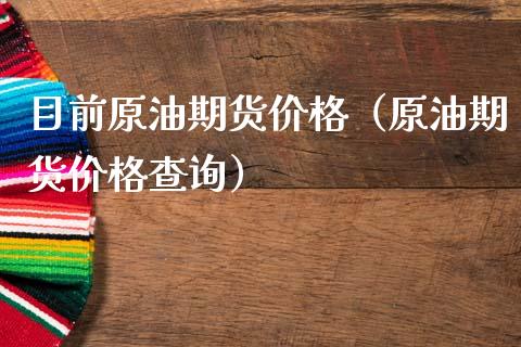 目前原油期货价格（原油期货价格查询）