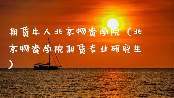 期货牛人物资学院（物资学院期货专业研究生）