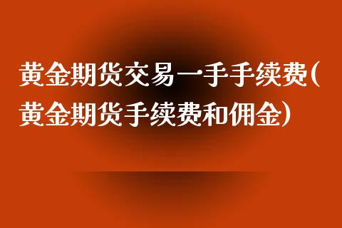 黄金期货交易一手手续费(黄金期货手续费和佣金)