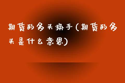 期货的多头换手(期货的多头是什么意思)