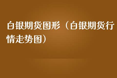 白银期货图形（白银期货行情走势图）