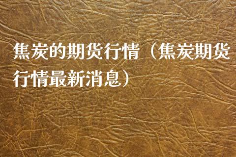 焦炭的期货行情（焦炭期货行情最新消息）