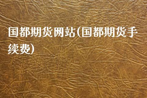 国都期货网站(国都期货手续费)