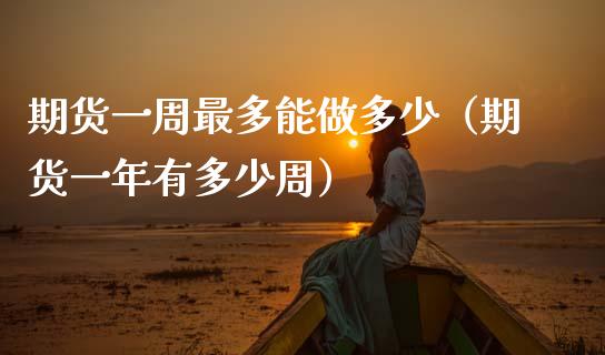 期货一周最多能做多少（期货一年有多少周）