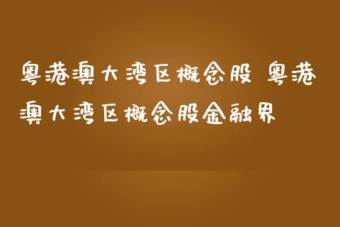 粤港澳大湾区概念股 粤港澳大湾区概念股金融界