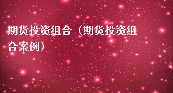期货投资组合（期货投资组合案例）