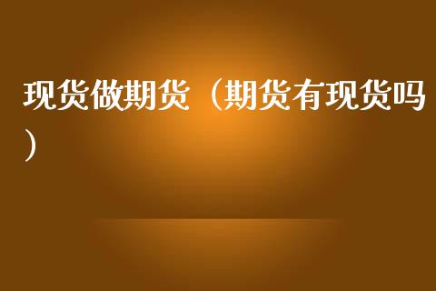 现货做期货（期货有现货吗）