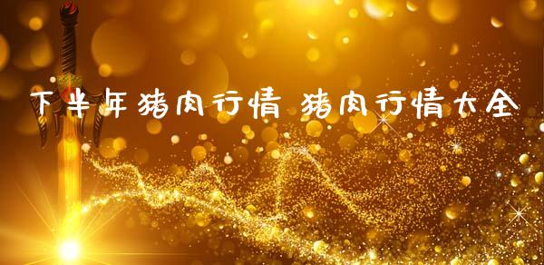 下半年猪肉行情 猪肉行情大全