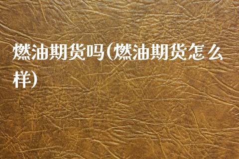 燃油期货吗(燃油期货怎么样)