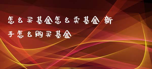 怎么买基金怎么卖基金 新手怎么购买基金