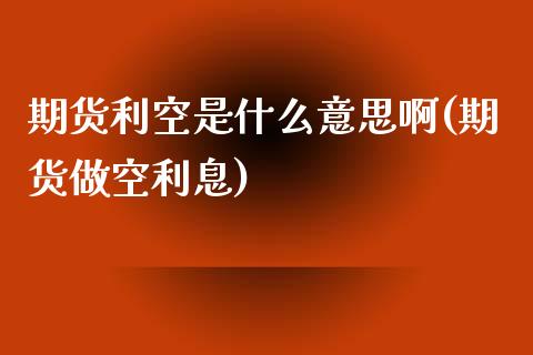 期货利空是什么意思啊(期货做空利息)