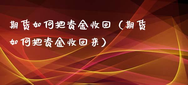 期货如何把资金收回（期货如何把资金收回来）