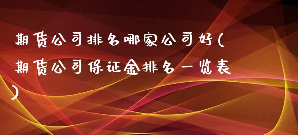 期货公司排名哪家公司好(期货公司保证金排名一览表)