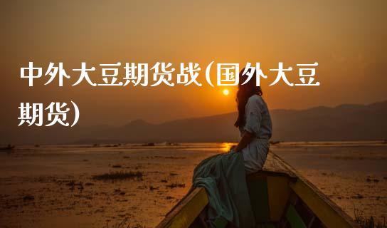 中外大豆期货战(国外大豆期货)