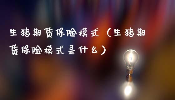 生猪期货保险模式（生猪期货保险模式是什么）