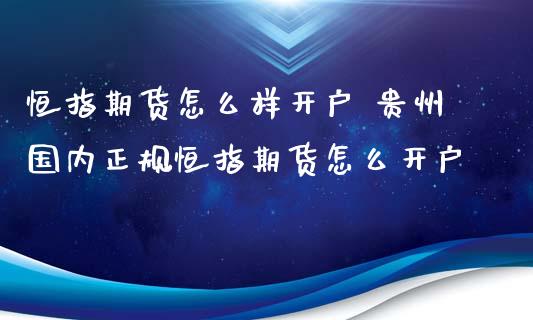 恒指期货怎么样开户 贵州国内正规恒指期货怎么开户