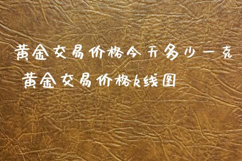 黄金交易价格今天多少一克 黄金交易价格k线图
