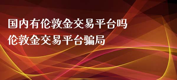国内有伦敦金交易平台吗 伦敦金交易平台