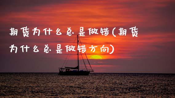 期货为什么总是做错(期货为什么总是做错方向)