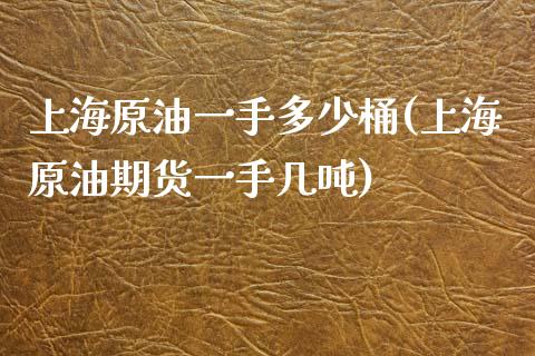 上海原油一手多少桶(上海原油期货一手几吨)