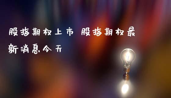 股指期权上市 股指期权最新消息今天_内盘期货_第1张_宇龙理财网 股指期权上市 股指期权最新消息今天_https://www.dglong8.com_内盘期货_第1张