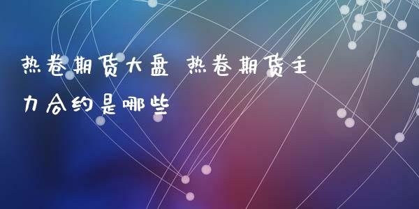 热卷期货大盘 热卷期货主力合约是哪些
