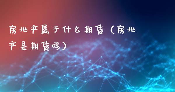 房地产属于什么期货（房地产是期货吗）