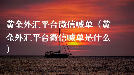 黄金外汇平台微信喊单（黄金外汇平台微信喊单是什么）