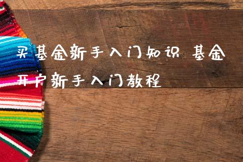 买基金新手入门知识 基金开户新手入门教程