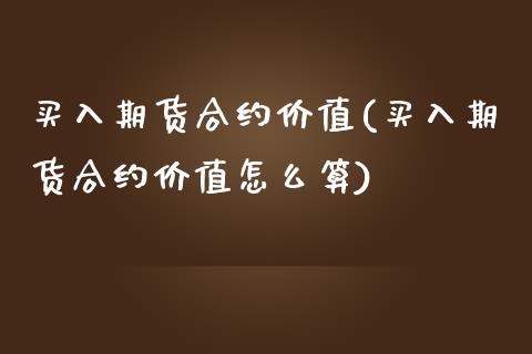 买入期货合约价值(买入期货合约价值怎么算)