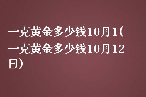 一克黄金多少钱10月1(一克黄金多少钱10月12日)