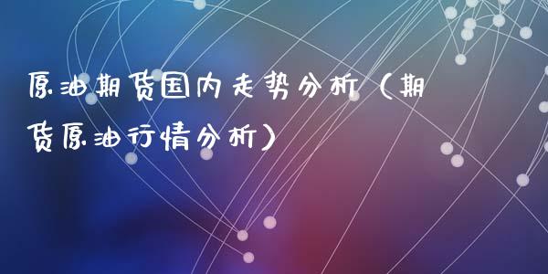 原油期货国内走势分析（期货原情分析）