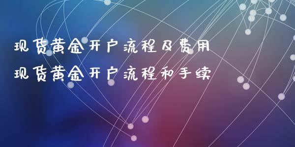 现货黄金开户流程及费用 现货黄金开户流程和手续