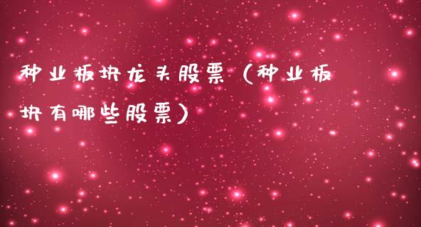 种业板块龙头股票(种业板块有哪些股票)_财经要闻_第1张_宇龙理财网 种业板块龙头股票(种业板块有哪些股票)_https://www.dglong8.com_财经要闻_第1张