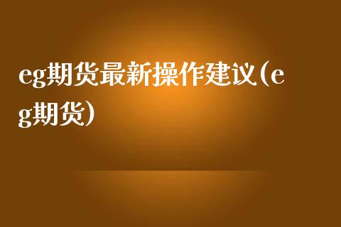 eg期货最新操作建议(eg期货)