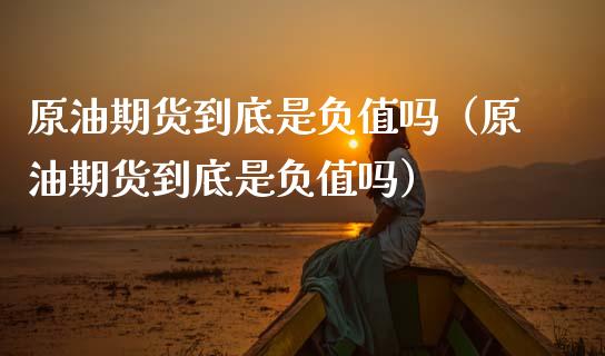 原油期货到底是负值吗（原油期货到底是负值吗）