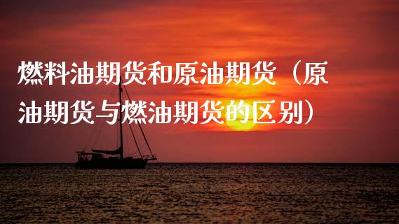 燃料油期货和原油期货（原油期货与燃油期货的区别）