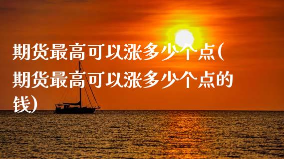 期货最高可以涨多少个点(期货最高可以涨多少个点的钱)