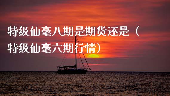 特级仙毫八期是期货还是(特级仙毫六期行情)_财经要闻_第1张_宇龙理财网 特级仙毫八期是期货还是(特级仙毫六期行情)_https://www.dglong8.com_财经要闻_第1张