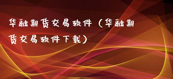 华融期货交易软件（华融期货交易软件下载）