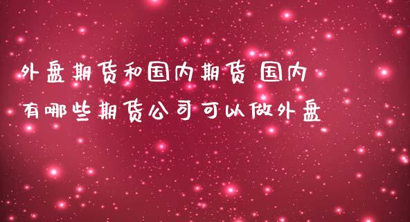 外盘期货和国内期货 国内有哪些期货公司可以做外盘