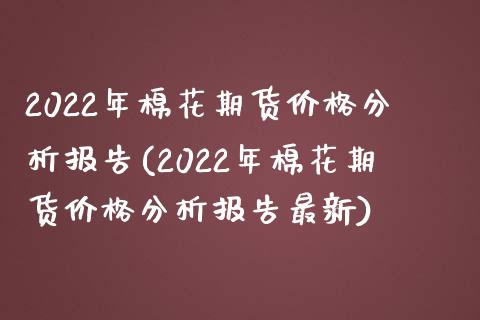 2022年棉花期货价格分析报告(2022年棉花期货价格分析报告最新)