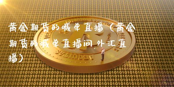 黄金期货的喊单直播（黄金期货的喊单直播间,外汇直播）