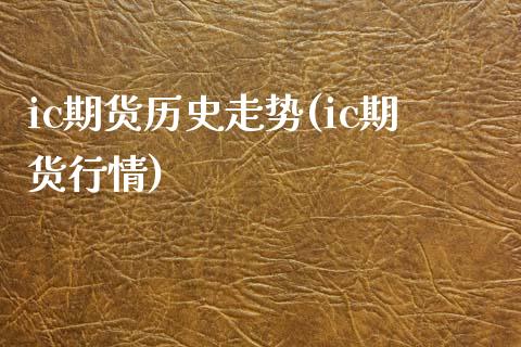 ic期货历史走势(ic期货行情)