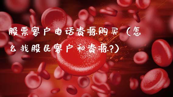股票客户电话资源购买（怎么找股民客户和资源?）