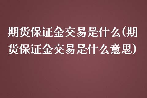 期货保证金交易是什么(期货保证金交易是什么意思)