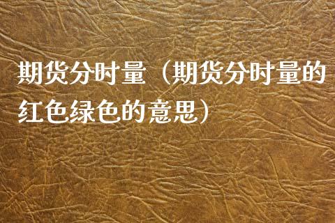 期货分时量（期货分时量的红色绿色的意思）
