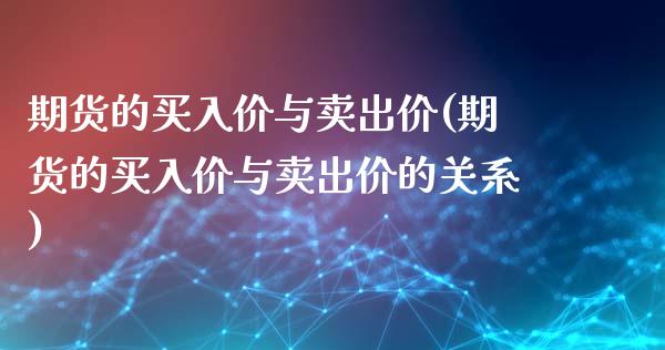 期货的买入价与卖出价(期货的买入价与卖出价的关系)